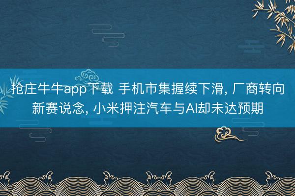 抢庄牛牛app下载 手机市集握续下滑, 厂商转向新赛说念, 小米押注汽车与AI却未达预期