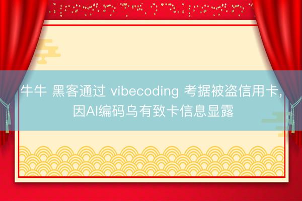 牛牛 黑客通过 vibecoding 考据被盗信用卡, 因AI编码乌有致卡信息显露